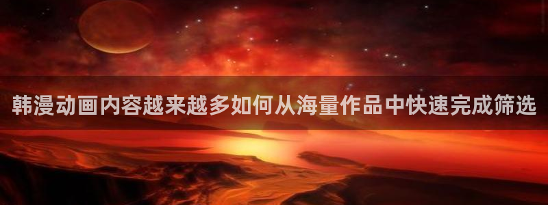 好看的动漫：韩漫动画内容越来越多如何从海量作品中快速完成筛选