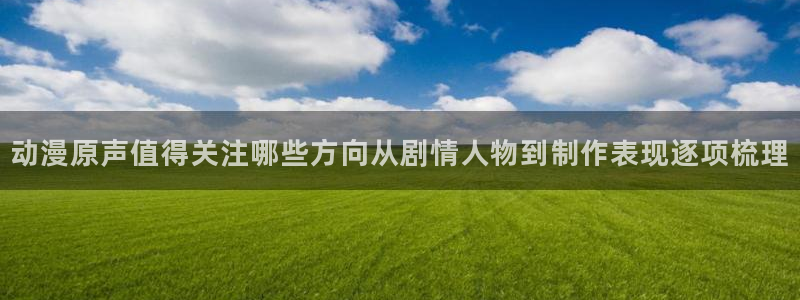 日漫推荐：动漫原声值得关注哪些方向从剧情人物到制作表现逐项梳理