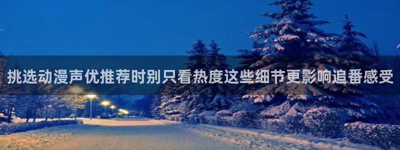 最新动漫排行：挑选动漫声优推荐时别只看热度这些细节更影响追番感受