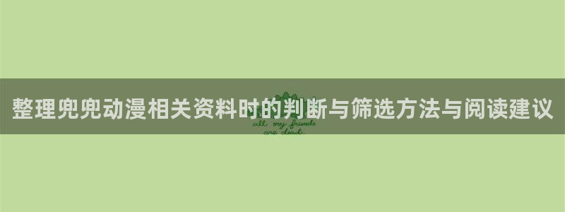 动漫动态:整理兜兜动漫相关资料时的判断与筛选方法与阅读建议