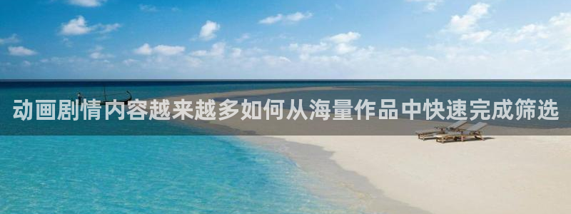 动漫作品动态:动画剧情内容越来越多如何从海量作品中快速完成筛选