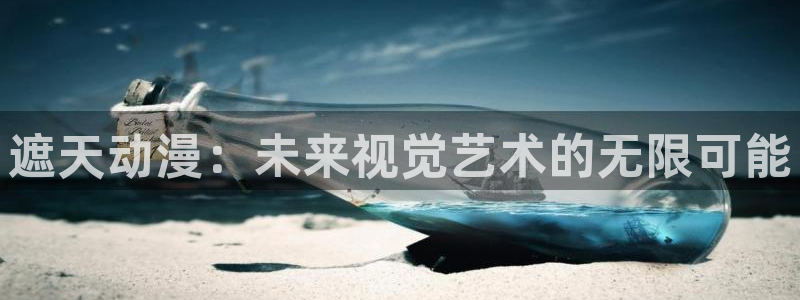 动漫作品介绍：遮天动漫：未来视觉艺术的无限可能