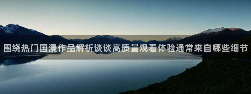 动漫今日更新：围绕热门国漫作品解析谈谈高质量观看体验通常来自哪些细节