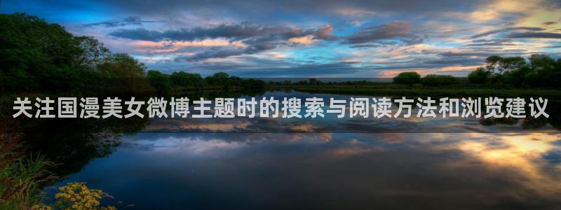 热门动漫:关注国漫美女微博主题时的搜索与阅读方法和浏览建议