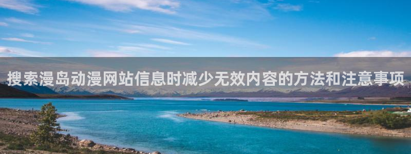 动漫资源：搜索漫岛动漫网站信息时减少无效内容的方法和注意事项