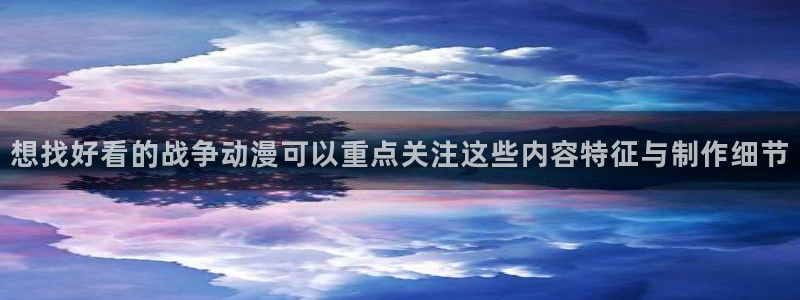 国产动漫推荐:想找好看的战争动漫可以重点关注这些内容特征与制作细节