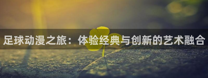 动漫热门榜:足球动漫之旅:体验经典与创新的艺术融合