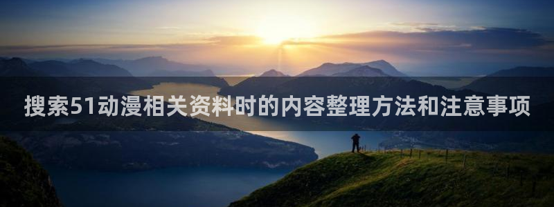 动漫排行:搜索51动漫相关资料时的内容整理方法和注意事项