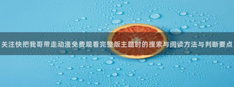 动漫番剧排行:关注快把我哥带走动漫免费观看完整版主题时的搜索与阅读方法与判断要点