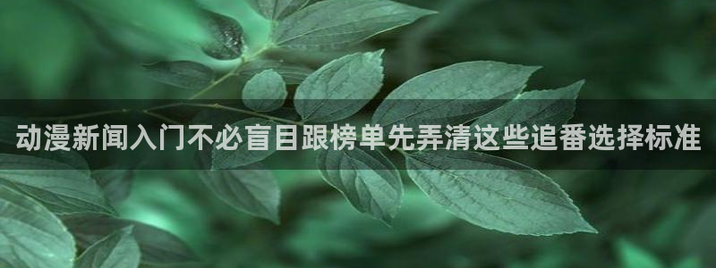 动漫分类大全:动漫新闻入门不必盲目跟榜单先弄清这些追番选择标准