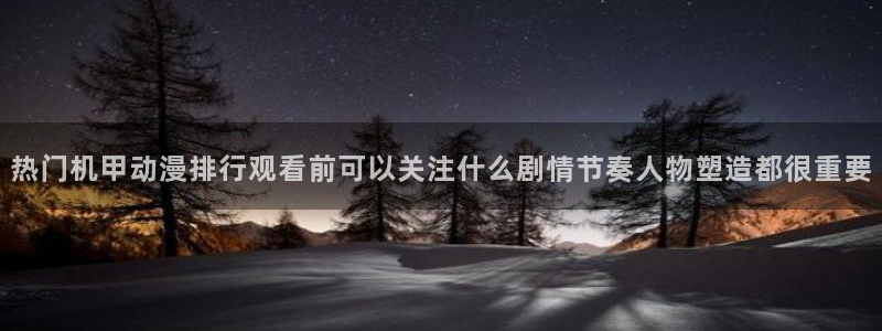 今日动漫:热门机甲动漫排行观看前可以关注什么剧情节奏人物塑造都很重要