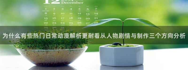 动漫简介：为什么有些热门日常动漫解析更耐看从人物剧情与制作三个方向分析